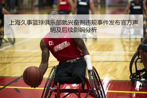 上海久事篮球俱乐部就兴奋剂违规事件发布官方声明及后续影响分析