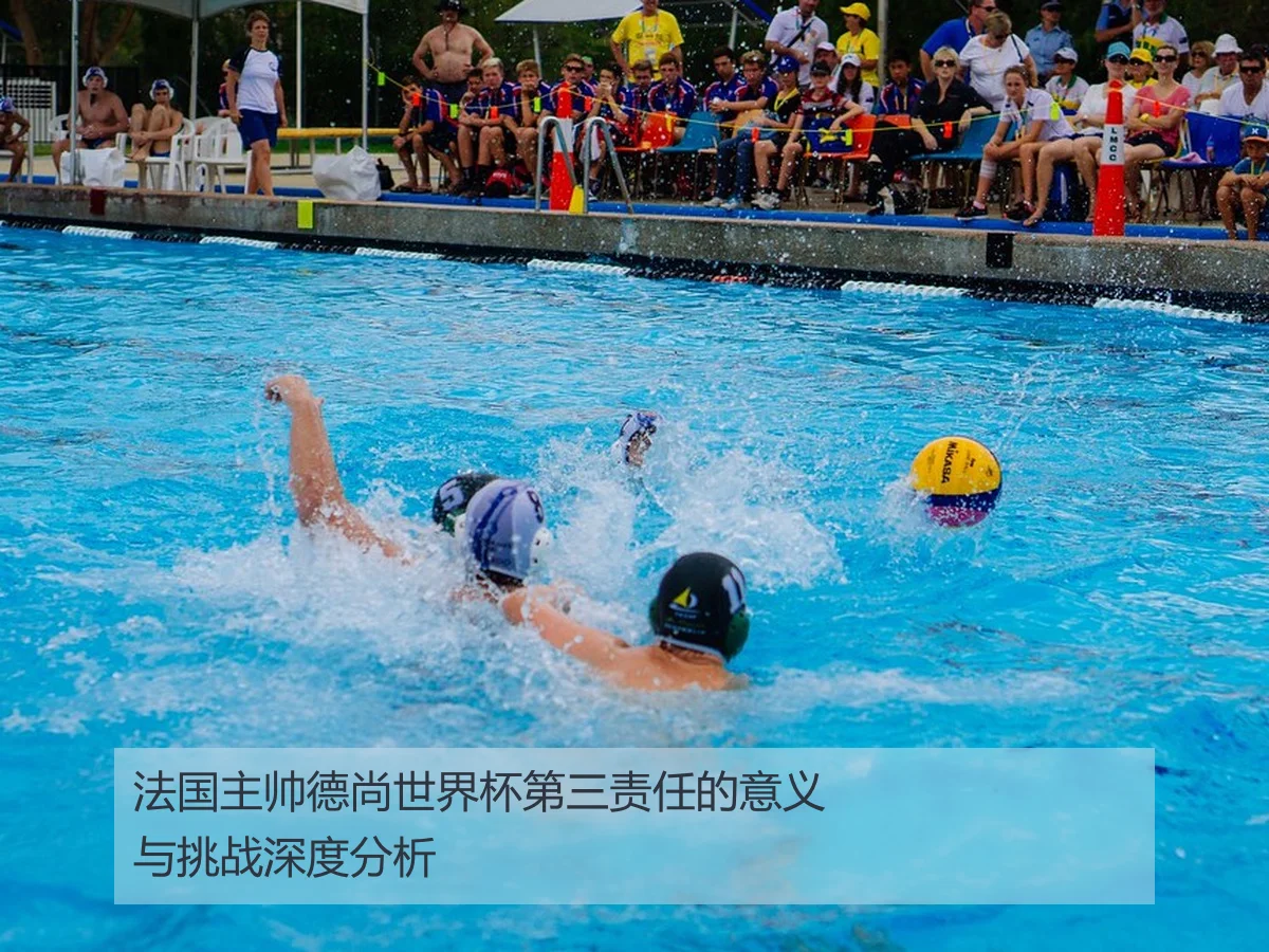 法国主帅德尚世界杯第三责任的意义与挑战深度分析