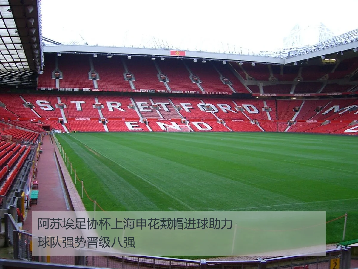 阿苏埃足协杯上海申花戴帽进球助力球队强势晋级八强